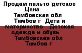 Продам пальто детское. › Цена ­ 3 000 - Тамбовская обл., Тамбов г. Дети и материнство » Детская одежда и обувь   . Тамбовская обл.,Тамбов г.